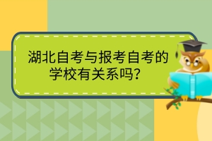 湖北自考與報考自考的學校有關系嗎？