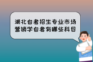 湖北自考招生專業(yè)市場營銷學自考有哪些科目？