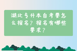 湖北專升本自考要怎么報(bào)名？報(bào)名有哪些要求？