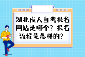 湖北成人自考報(bào)名網(wǎng)站是哪個(gè)？報(bào)名流程是怎樣的？