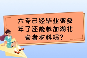 大專已經(jīng)畢業(yè)很多年了還能參加湖北自考本科嗎？