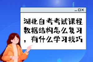 湖北自考考試課程數(shù)據(jù)結構怎么復習，有什么學習技巧？