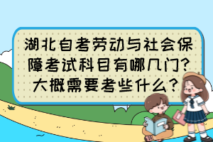 湖北自考勞動與社會保障考試科目有哪幾門?大概需要考些什么？