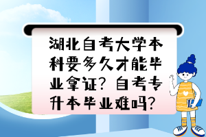 湖北自考大學(xué)本科要多久才能畢業(yè)拿證？自考專升本畢業(yè)難嗎？