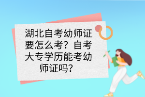 湖北自考幼師證要怎么考？自考大專學(xué)歷能考幼師證嗎？