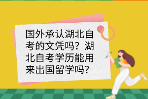 國外承認(rèn)湖北自考的文憑嗎？湖北自考學(xué)歷能用來出國留學(xué)嗎？