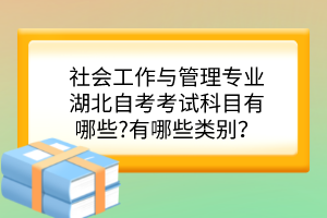 社會工作與管理專業(yè)湖北自考考試科目有哪些?有哪些類別？