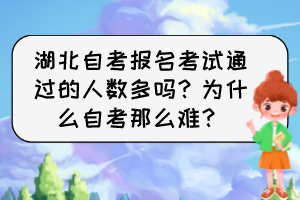 湖北自考報(bào)名考試通過的人數(shù)多嗎？為什么自考那么難？