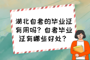 湖北自考的畢業(yè)證有用嗎？自考畢業(yè)證有哪些好處？