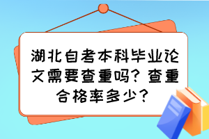 湖北自考本科畢業(yè)論文需要查重嗎？查重合格率多少？