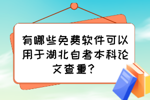 有哪些免費(fèi)軟件可以用于湖北自考本科論文查重？