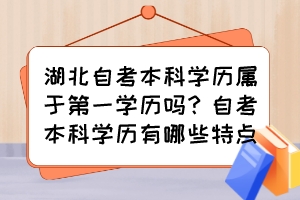 湖北自考本科學(xué)歷屬于第一學(xué)歷嗎？自考本科學(xué)歷有哪些特點(diǎn)？