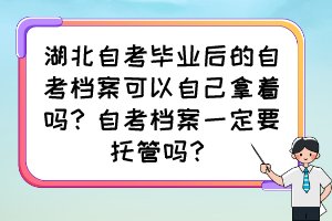 湖北自考畢業(yè)后的自考檔案可以自己拿著嗎？自考檔案一定要托管嗎？