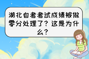 湖北自考考試成績被做零分處理了？這是為什么？