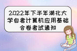 2022年下半年湖北大學(xué)自考計算機應(yīng)用基礎(chǔ)合卷考試通知