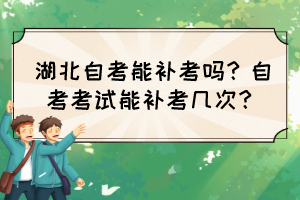 湖北自考能補(bǔ)考嗎？自考考試能補(bǔ)考幾次？