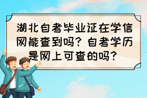 湖北自考畢業(yè)證在學(xué)信網(wǎng)能查到嗎？自考學(xué)歷是網(wǎng)上可查的嗎？