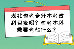 湖北自考專升本考試科目多嗎？自考本科需要考些什么？