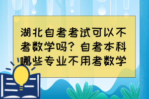 湖北自考考試可以不考數學嗎？自考本科哪些專業(yè)不用考數學？