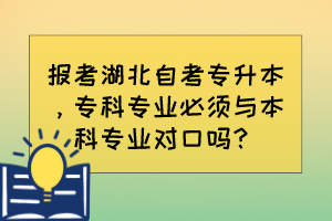 報考湖北自考專升本，?？茖I(yè)必須與本科專業(yè)對口嗎？