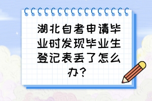 湖北自考申請畢業(yè)時發(fā)現(xiàn)畢業(yè)生登記表丟了怎么辦？