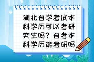 湖北自學(xué)考試本科學(xué)歷可以考研究生嗎？自考本科學(xué)歷能考研嗎？