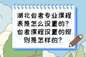 湖北自考專業(yè)課程表是怎么設(shè)置的？自考課程設(shè)置的規(guī)則是怎樣的？