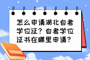 怎么申請湖北自考學位證？自考學位證書在哪里申請？