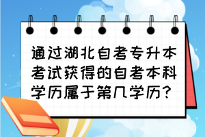 通過湖北自考專升本考試獲得的自考本科學(xué)歷屬于第幾學(xué)歷？