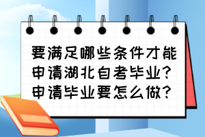 要滿足哪些條件才能申請(qǐng)湖北自考畢業(yè)？申請(qǐng)畢業(yè)要怎么做？