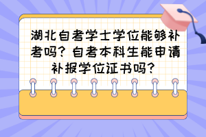 湖北自考學士學位能夠補考嗎？自考本科生能申請補報學位證書嗎？