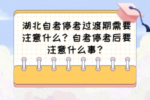 湖北自考停考過渡期需要注意什么？自考?？己笠⒁馐裁词拢?>
                            </a>
                        </div>
                        <div   id=