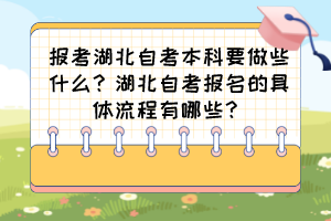 報(bào)考湖北自考本科要做些什么？湖北自考報(bào)名的具體流程有哪些？