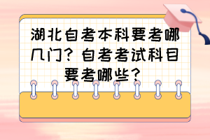 湖北自考本科要考哪幾門？自考考試科目要考哪些？