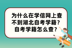 為什么在學(xué)信網(wǎng)上查不到湖北自考學(xué)籍？自考學(xué)籍怎么查？