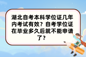 湖北自考本科學位證幾年內考試有效？自考學位證在畢業(yè)多久后就不能申請了？