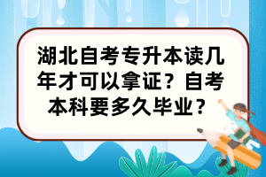 湖北自考專升本讀幾年才可以拿證？自考本科要多久畢業(yè)？