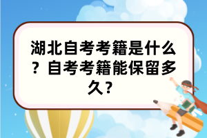 湖北自考考籍是什么？自考考籍能保留多久？