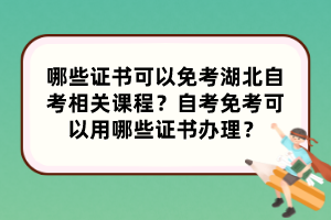 哪些證書可以免考湖北自考相關(guān)課程？自考免考可以用哪些證書辦理？