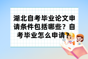 湖北自考畢業(yè)論文申請(qǐng)條件包括哪些？自考畢業(yè)怎么申請(qǐng)？