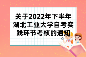 關于2022年下半年湖北工業(yè)大學自考實踐環(huán)節(jié)考核的通知