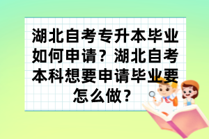 湖北自考專升本畢業(yè)如何申請？湖北自考本科想要申請畢業(yè)要怎么做？