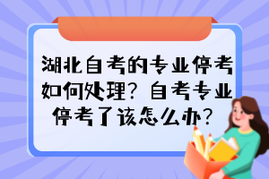 湖北自考的專業(yè)?？既绾翁幚?？自考專業(yè)?？剂嗽撛趺崔k？