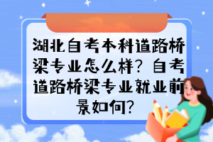 湖北自考本科道路橋梁專業(yè)怎么樣？自考道路橋梁專業(yè)就業(yè)前景如何？