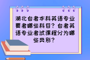 湖北自考本科英語專業(yè)要考哪些科目？自考英語專業(yè)考試課程分為哪些類別？