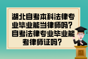 湖北自考本科法律專業(yè)畢業(yè)能當(dāng)律師嗎？自考法律專業(yè)畢業(yè)能考律師證嗎？