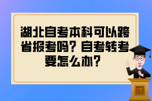 湖北自考本科可以跨省報考嗎？自考轉(zhuǎn)考要怎么辦？