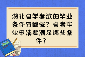 湖北自學(xué)考試的畢業(yè)條件有哪些？自考畢業(yè)申請(qǐng)要滿(mǎn)足哪些條件？