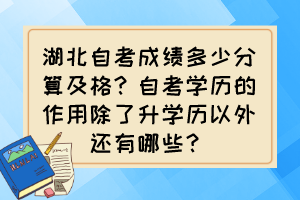 湖北自考成績多少分算及格？自考學(xué)歷的作用除了升學(xué)歷以外還有哪些？