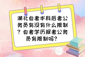 湖北自考本科后考公務員有沒有什么限制？自考學歷報考公務員有限制嗎？